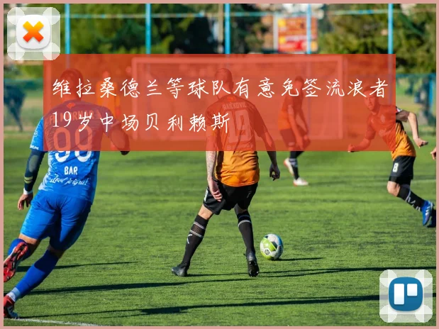 维拉桑德兰等球队有意免签流浪者19岁中场贝利赖斯