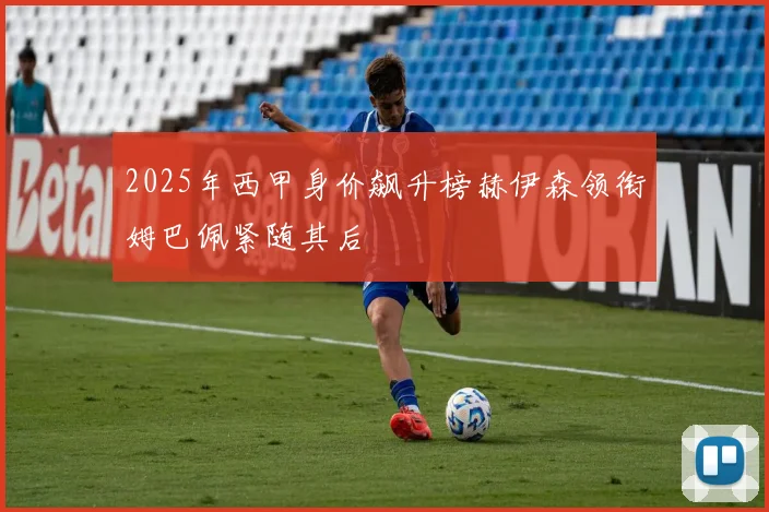 2025年西甲身价飙升榜赫伊森领衔姆巴佩紧随其后