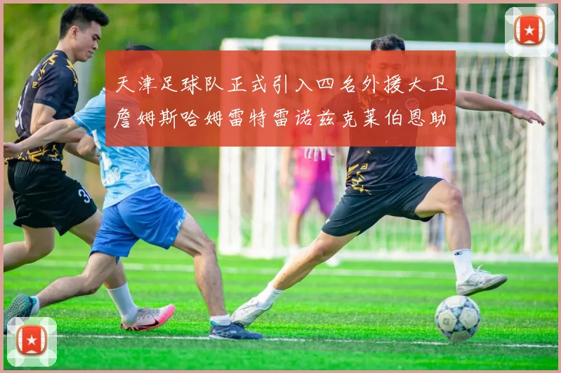 天津足球队正式引入四名外援大卫詹姆斯哈姆雷特雷诺兹克莱伯恩助力新赛季