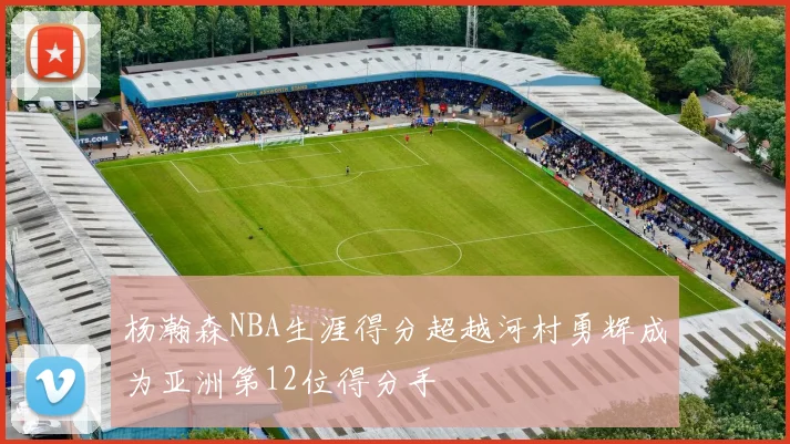杨瀚森NBA生涯得分超越河村勇辉成为亚洲第12位得分手