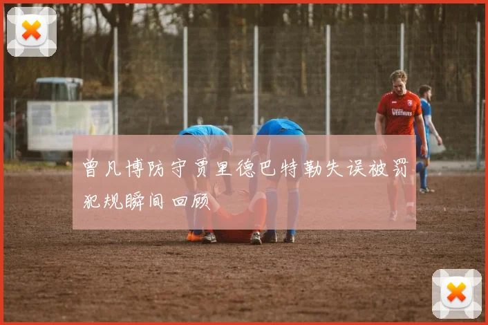 曾凡博防守贾里德巴特勒失误被罚犯规瞬间回顾