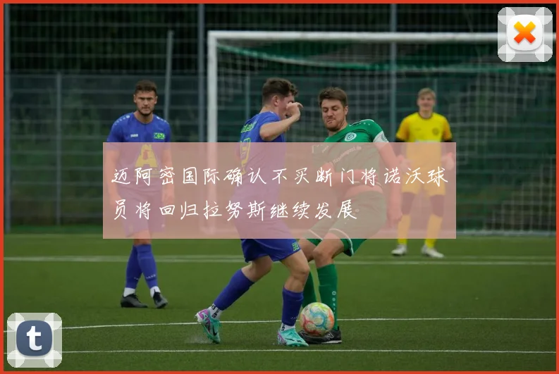 迈阿密国际确认不买断门将诺沃球员将回归拉努斯继续发展