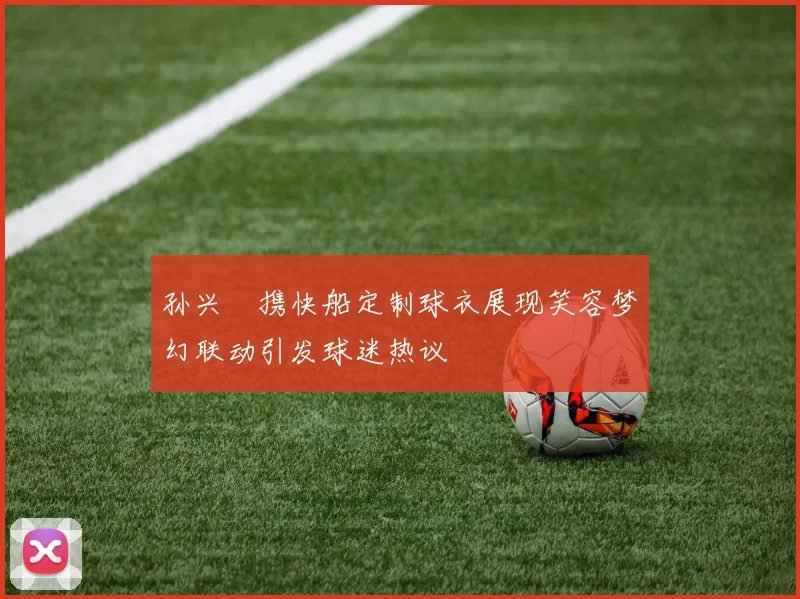 孙兴慜携快船定制球衣展现笑容梦幻联动引发球迷热议