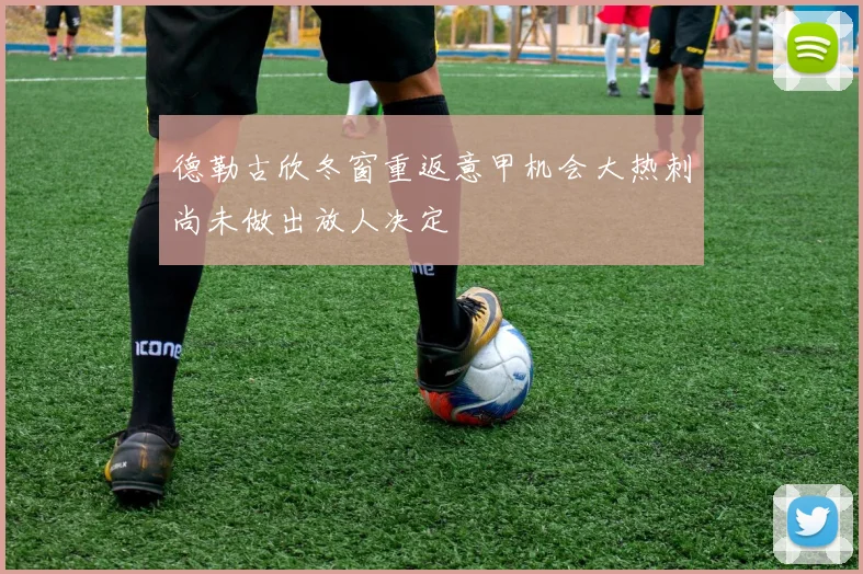 德勒古欣冬窗重返意甲机会大热刺尚未做出放人决定