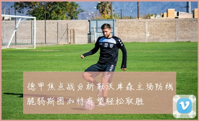 德甲焦点战分析勒沃库森主场防线脆弱斯图加特有望轻松取胜