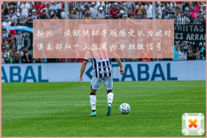 孙兴慜谈欧联杯夺冠感受认为这对俱乐部和个人发展并非积极信号