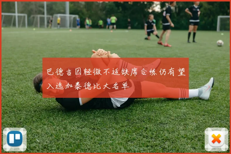 巴德吉因轻微不适缺席合练仍有望入选加泰德比大名单
