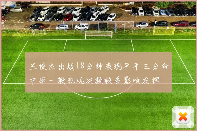 王俊杰出战18分钟表现平平三分命中率一般犯规次数较多影响发挥