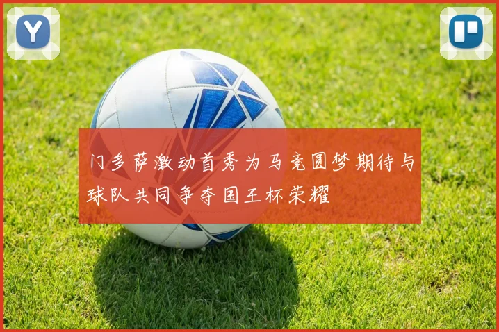 门多萨激动首秀为马竞圆梦期待与球队共同争夺国王杯荣耀